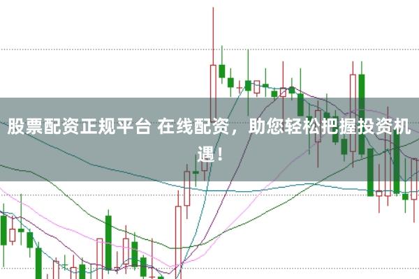 股票配资正规平台 在线配资，助您轻松把握投资机遇！