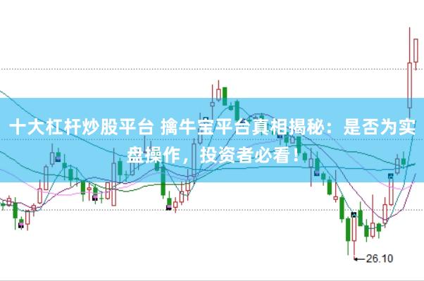 十大杠杆炒股平台 擒牛宝平台真相揭秘：是否为实盘操作，投资者必看！