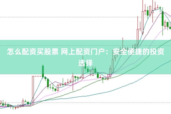 怎么配资买股票 网上配资门户：安全便捷的投资选择