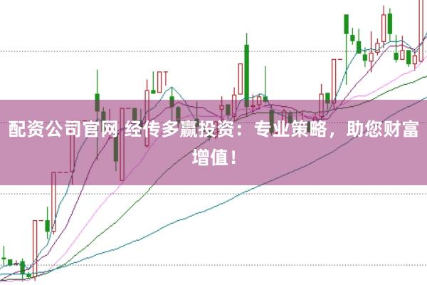 配资公司官网 经传多赢投资：专业策略，助您财富增值！