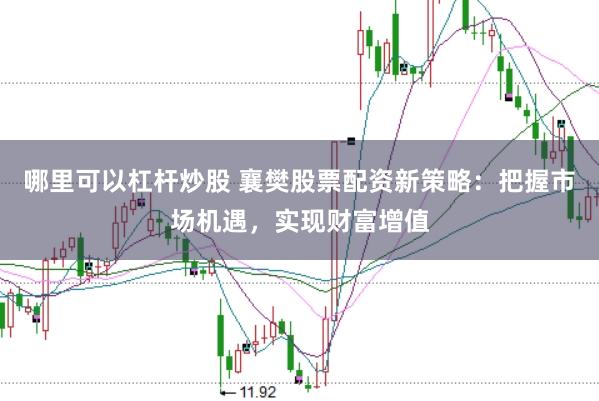 哪里可以杠杆炒股 襄樊股票配资新策略：把握市场机遇，实现财富增值