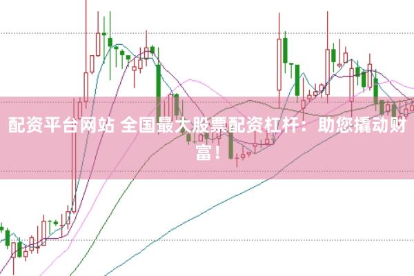 配资平台网站 全国最大股票配资杠杆：助您撬动财富！