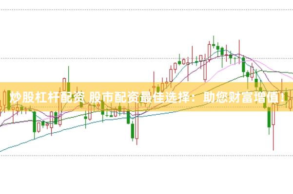 炒股杠杆配资 股市配资最佳选择：助您财富增值！