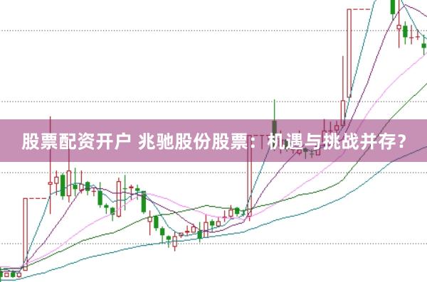 股票配资开户 兆驰股份股票：机遇与挑战并存？