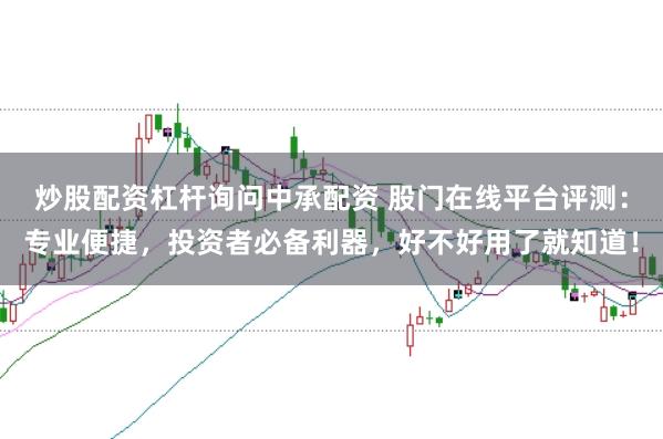 炒股配资杠杆询问中承配资 股门在线平台评测：专业便捷，投资者必备利器，好不好用了就知道！
