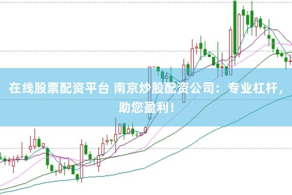 在线股票配资平台 南京炒股配资公司：专业杠杆，助您盈利！
