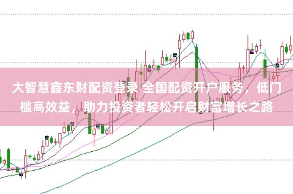 大智慧鑫东财配资登录 全国配资开户服务，低门槛高效益，助力投资者轻松开启财富增长之路