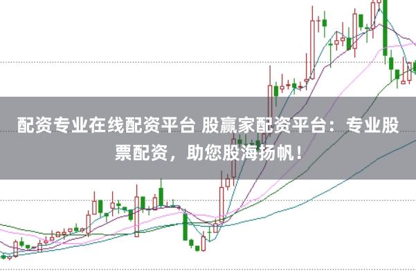 配资专业在线配资平台 股赢家配资平台：专业股票配资，助您股海扬帆！