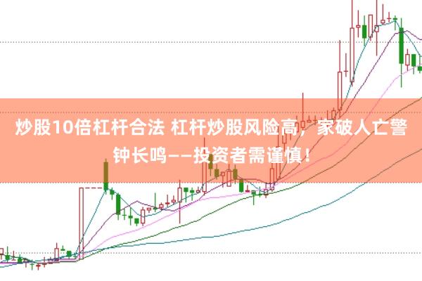 炒股10倍杠杆合法 杠杆炒股风险高，家破人亡警钟长鸣——投资者需谨慎！
