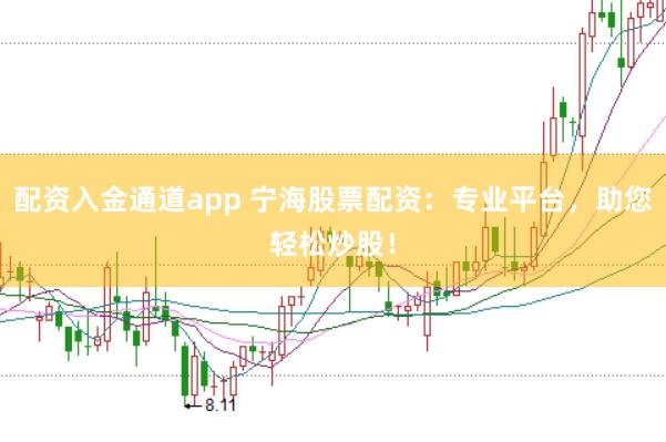 配资入金通道app 宁海股票配资：专业平台，助您轻松炒股！