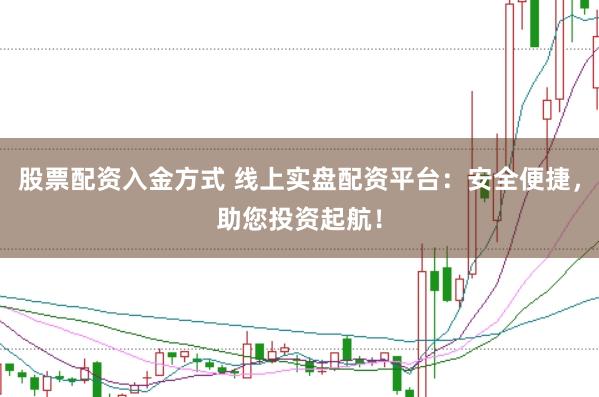 股票配资入金方式 线上实盘配资平台：安全便捷，助您投资起航！