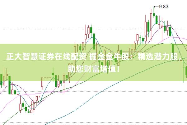 正大智慧证券在线配资 掘金金牛股：精选潜力股，助您财富增值！