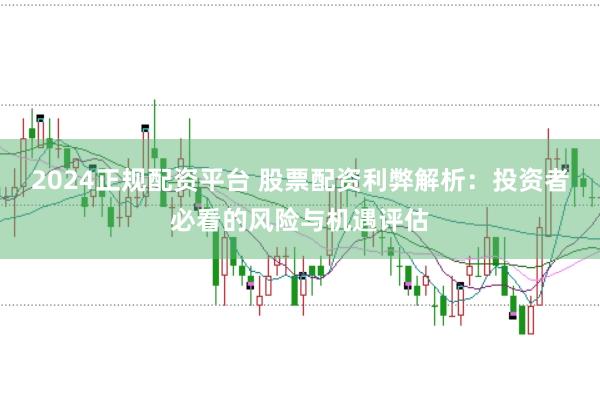 2024正规配资平台 股票配资利弊解析：投资者必看的风险与机遇评估
