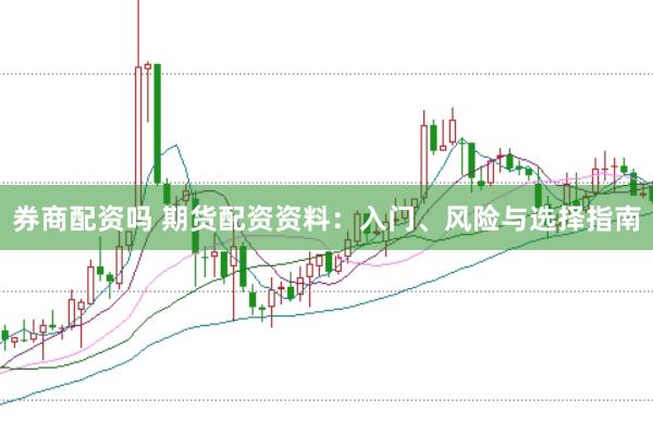 券商配资吗 期货配资资料：入门、风险与选择指南