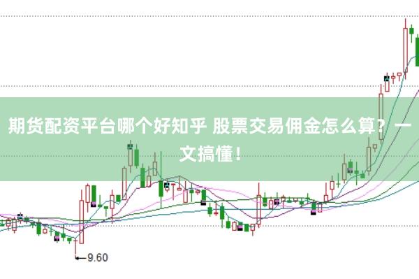 期货配资平台哪个好知乎 股票交易佣金怎么算？一文搞懂！