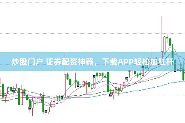 炒股门户 证券配资神器，下载APP轻松加杠杆