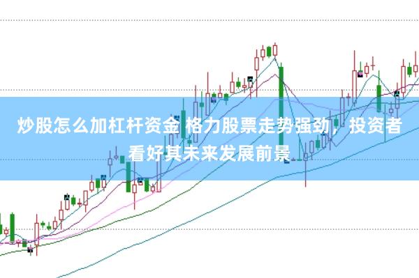 炒股怎么加杠杆资金 格力股票走势强劲，投资者看好其未来发展前景