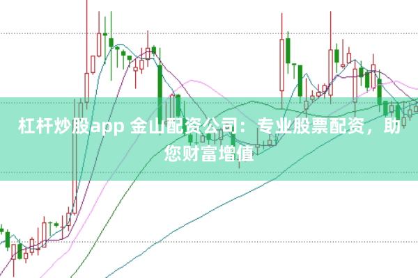 杠杆炒股app 金山配资公司：专业股票配资，助您财富增值
