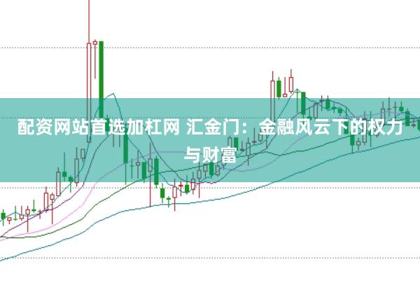 配资网站首选加杠网 汇金门：金融风云下的权力与财富
