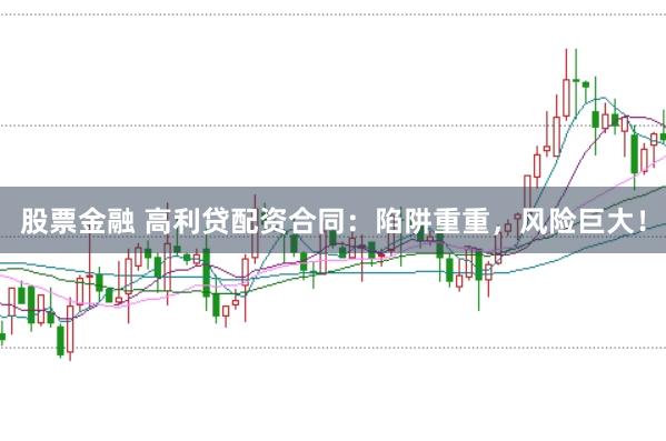 股票金融 高利贷配资合同：陷阱重重，风险巨大！