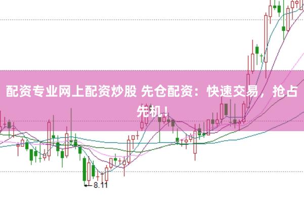 配资专业网上配资炒股 先仓配资：快速交易，抢占先机！