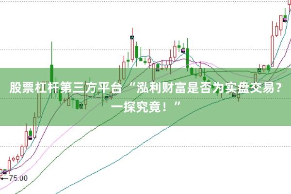 股票杠杆第三方平台 “泓利财富是否为实盘交易？一探究竟！”