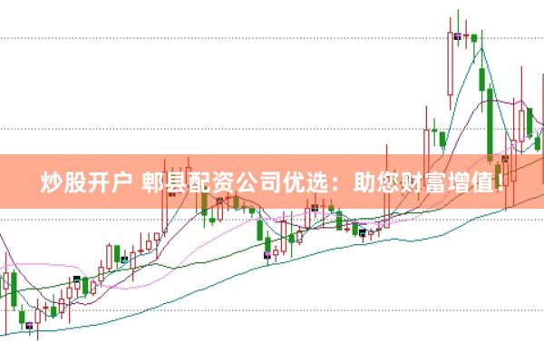 炒股开户 郫县配资公司优选：助您财富增值！