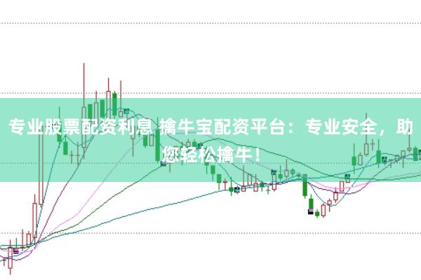 专业股票配资利息 擒牛宝配资平台：专业安全，助您轻松擒牛！