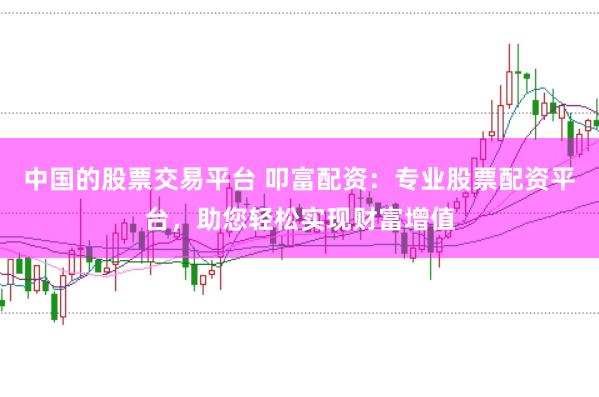 中国的股票交易平台 叩富配资：专业股票配资平台，助您轻松实现财富增值