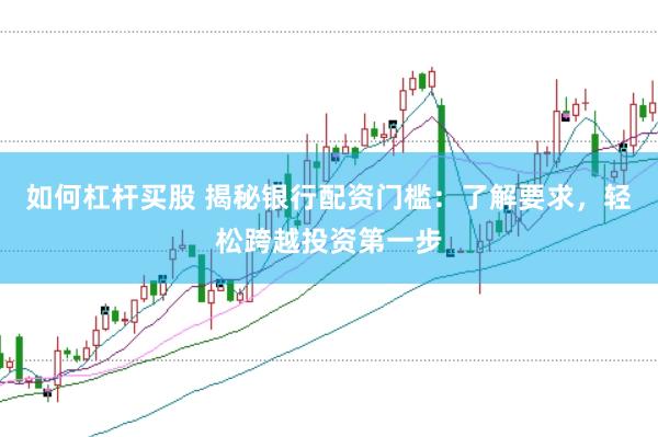 如何杠杆买股 揭秘银行配资门槛：了解要求，轻松跨越投资第一步