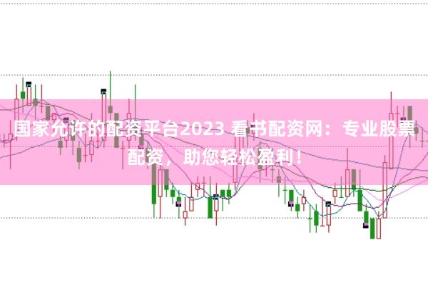 国家允许的配资平台2023 看书配资网：专业股票配资，助您轻松盈利！