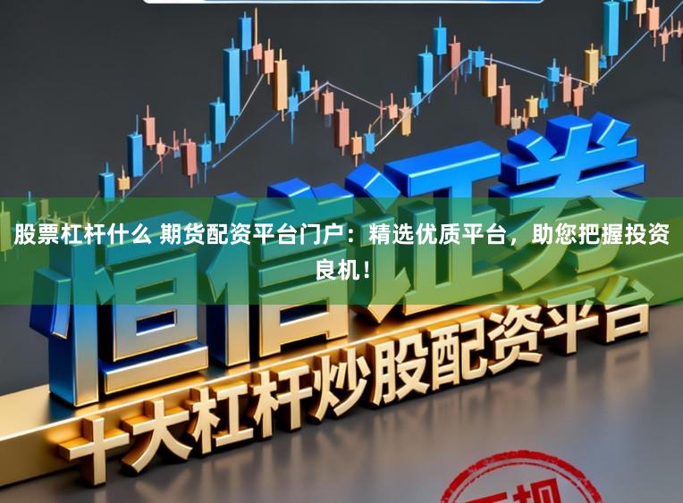 股票杠杆什么 期货配资平台门户：精选优质平台，助您把握投资良机！