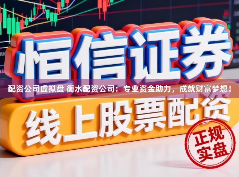 配资公司虚拟盘 衡水配资公司：专业资金助力，成就财富梦想！