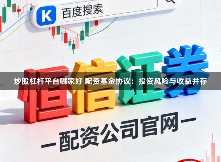 炒股杠杆平台哪家好 配资基金协议：投资风险与收益并存