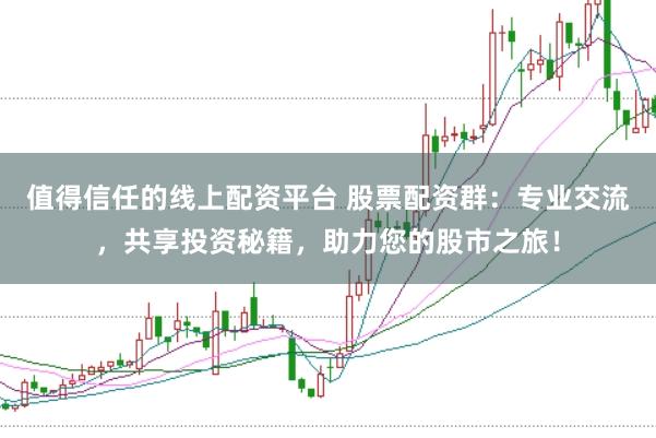 值得信任的线上配资平台 股票配资群：专业交流，共享投资秘籍，助力您的股市之旅！