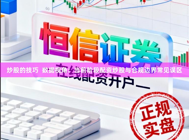 炒股的技巧  数据视角：当前阶段配资炒股与合规边界常见误区