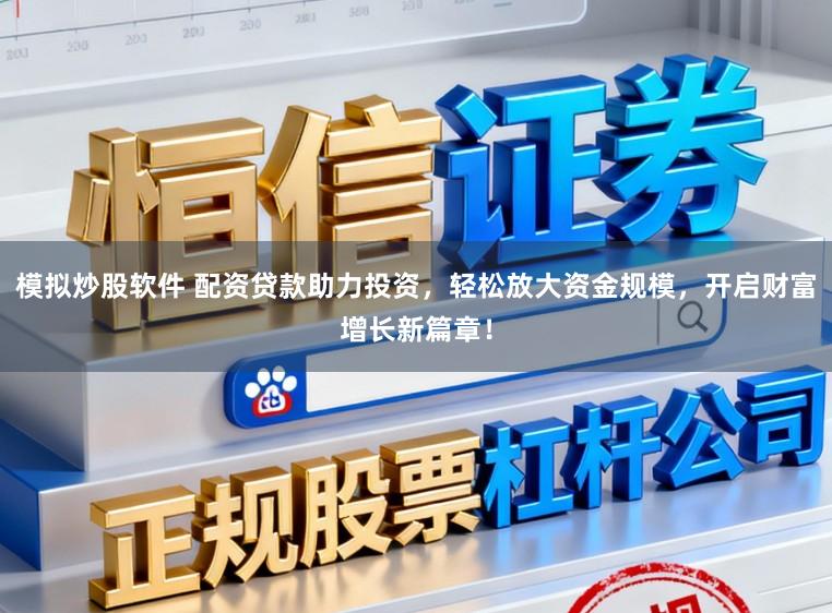 模拟炒股软件 配资贷款助力投资，轻松放大资金规模，开启财富增长新篇章！