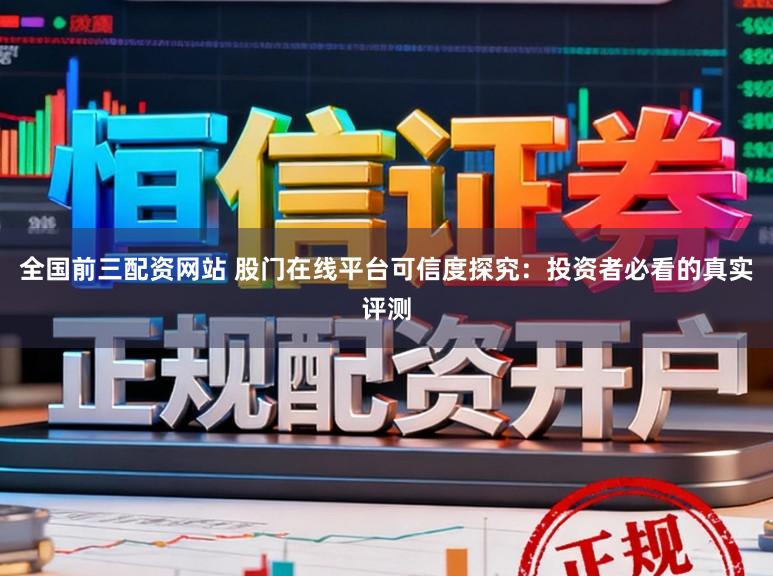 全国前三配资网站 股门在线平台可信度探究：投资者必看的真实评测