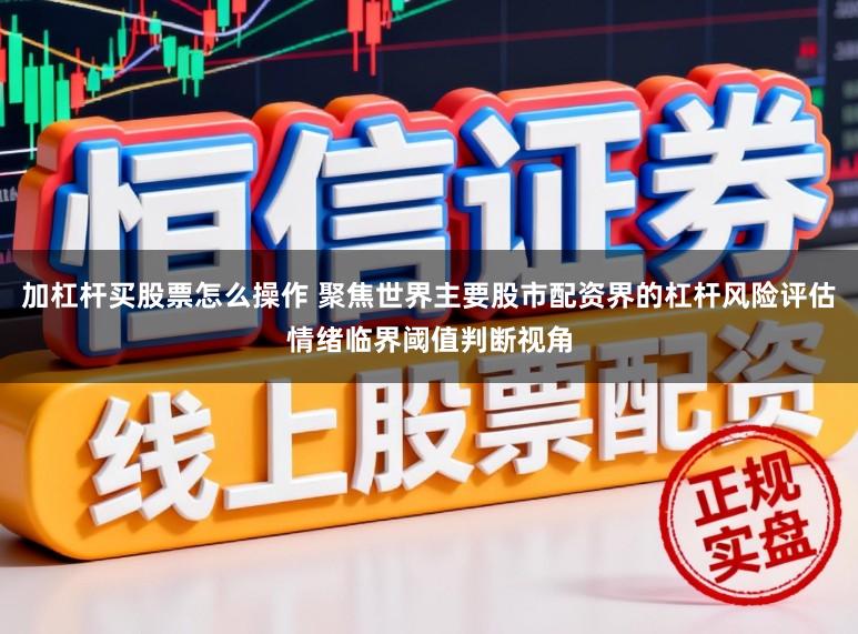 加杠杆买股票怎么操作 聚焦世界主要股市配资界的杠杆风险评估情绪临界阈值判断视角