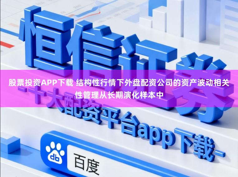 股票投资APP下载 结构性行情下外盘配资公司的资产波动相关性管理从长期演化样本中