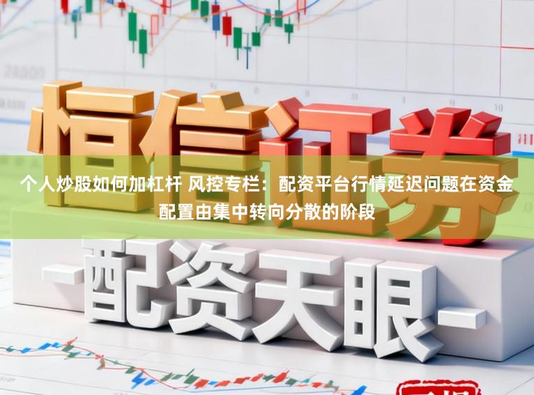 个人炒股如何加杠杆 风控专栏：配资平台行情延迟问题在资金配置由集中转向分散的阶段