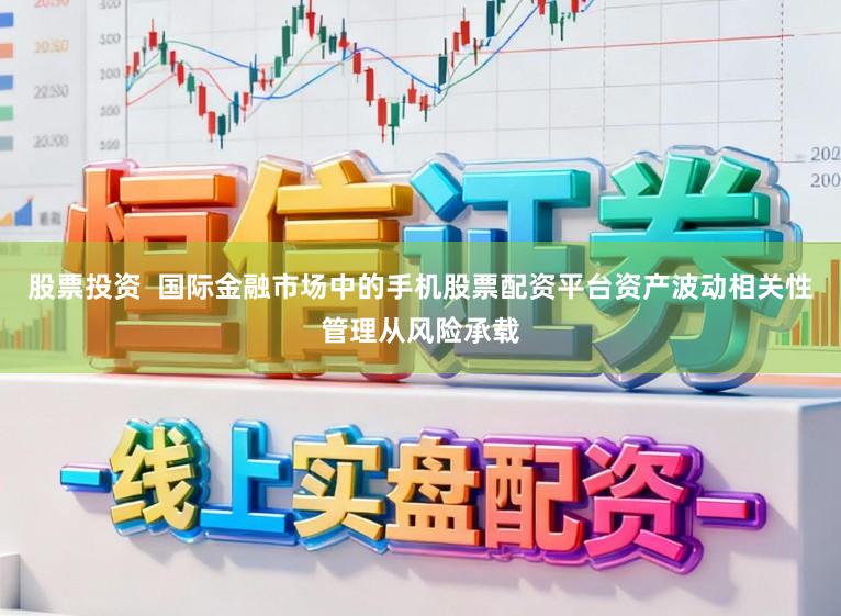 股票投资  国际金融市场中的手机股票配资平台资产波动相关性管理从风险承载