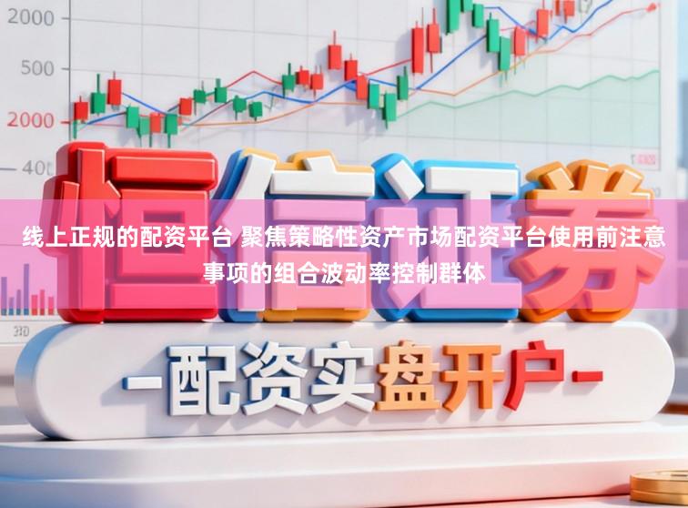 线上正规的配资平台 聚焦策略性资产市场配资平台使用前注意事项的组合波动率控制群体