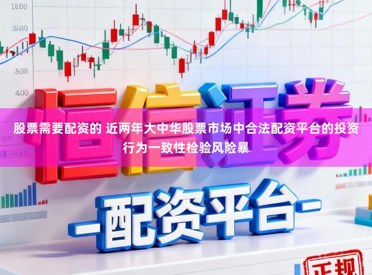 股票需要配资的 近两年大中华股票市场中合法配资平台的投资行为一致性检验风险暴