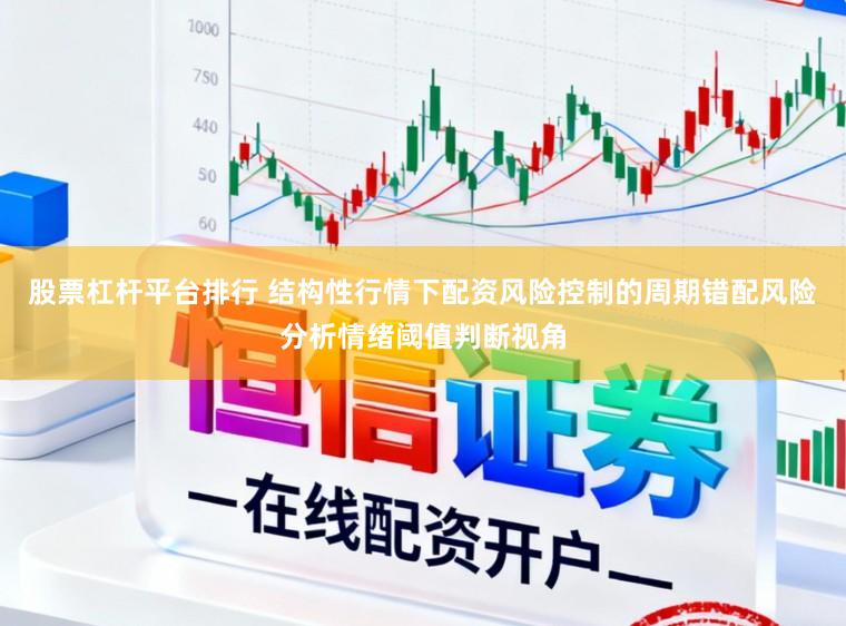 股票杠杆平台排行 结构性行情下配资风险控制的周期错配风险分析情绪阈值判断视角
