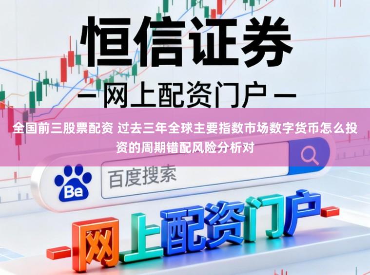 全国前三股票配资 过去三年全球主要指数市场数字货币怎么投资的周期错配风险分析对