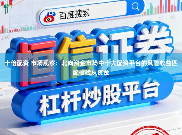 十倍配资 市场观察：北向资金市场中十大配资平台的风险收益匹配检验从资金
