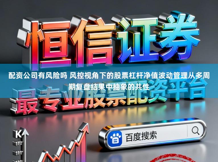 配资公司有风险吗 风控视角下的股票杠杆净值波动管理从多周期复盘结果中抽象的共性