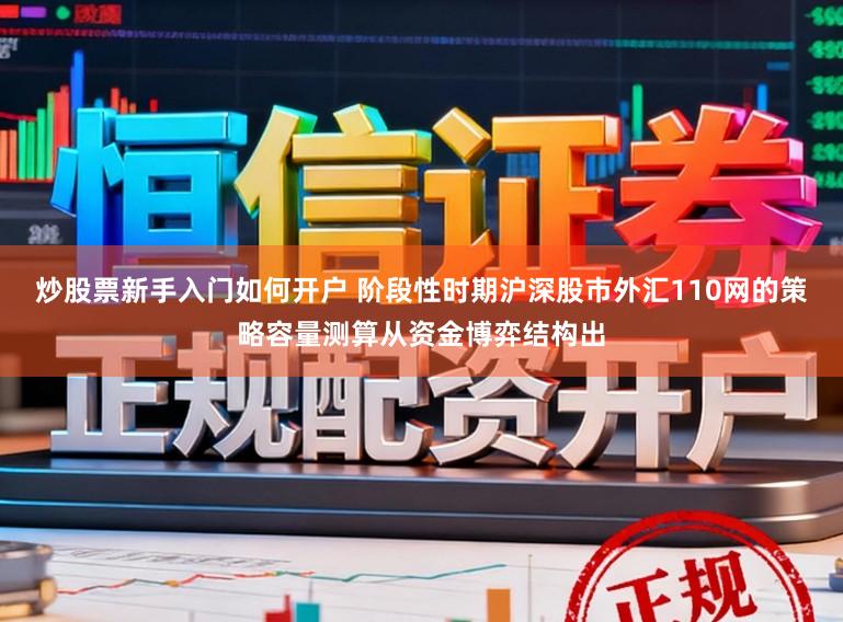 炒股票新手入门如何开户 阶段性时期沪深股市外汇110网的策略容量测算从资金博弈结构出