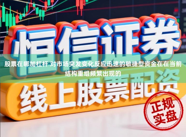 股票在哪加杠杆 对市场突发变化反应迅速的敏捷型资金在在当前结构重组频繁出现的